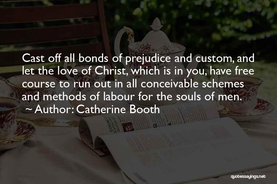 Catherine Booth Quotes: Cast Off All Bonds Of Prejudice And Custom, And Let The Love Of Christ, Which Is In You, Have Free