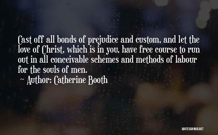 Catherine Booth Quotes: Cast Off All Bonds Of Prejudice And Custom, And Let The Love Of Christ, Which Is In You, Have Free