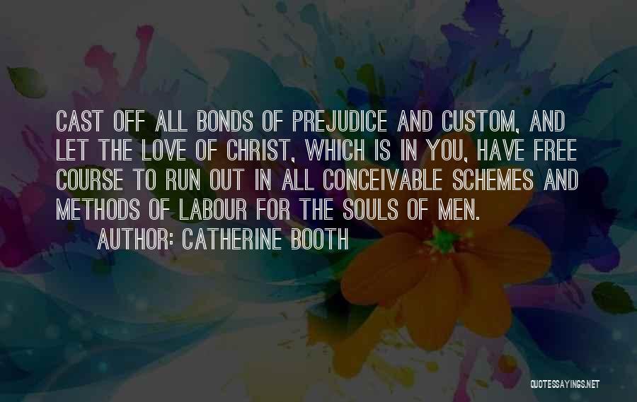 Catherine Booth Quotes: Cast Off All Bonds Of Prejudice And Custom, And Let The Love Of Christ, Which Is In You, Have Free