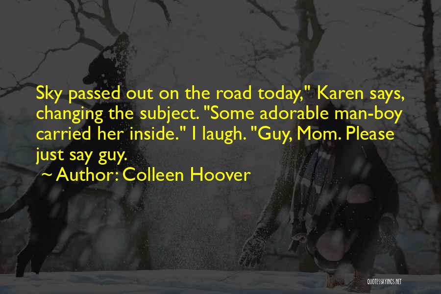 Colleen Hoover Quotes: Sky Passed Out On The Road Today, Karen Says, Changing The Subject. Some Adorable Man-boy Carried Her Inside. I Laugh.