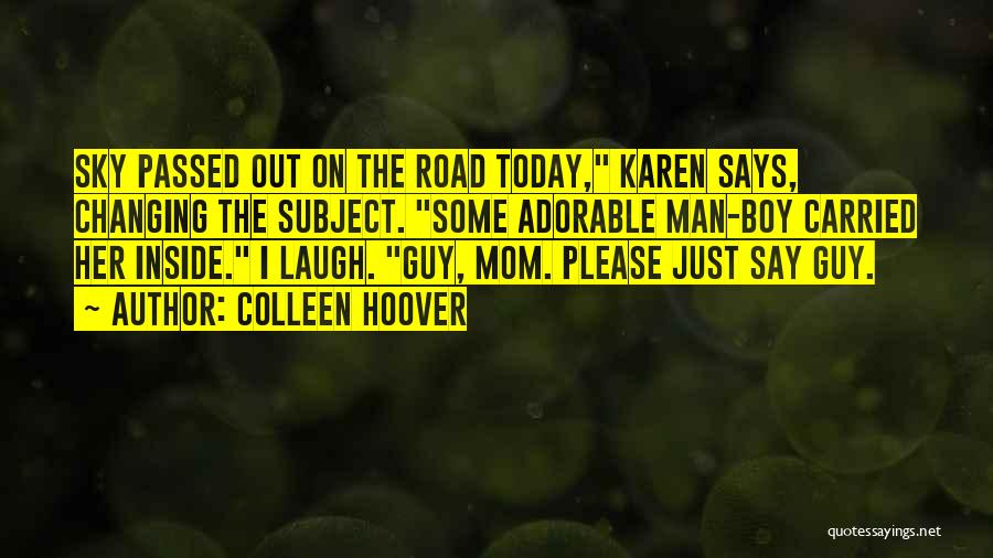 Colleen Hoover Quotes: Sky Passed Out On The Road Today, Karen Says, Changing The Subject. Some Adorable Man-boy Carried Her Inside. I Laugh.