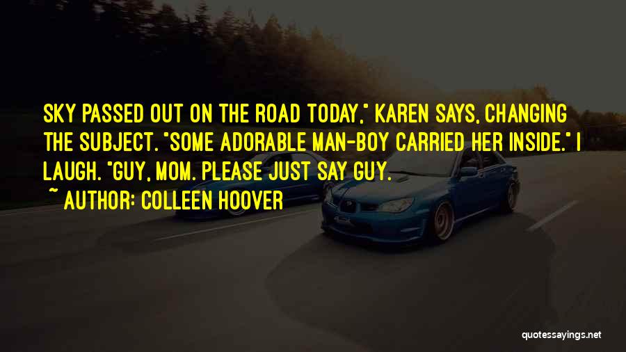 Colleen Hoover Quotes: Sky Passed Out On The Road Today, Karen Says, Changing The Subject. Some Adorable Man-boy Carried Her Inside. I Laugh.