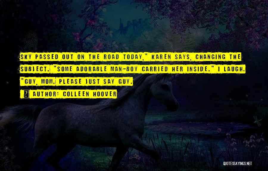 Colleen Hoover Quotes: Sky Passed Out On The Road Today, Karen Says, Changing The Subject. Some Adorable Man-boy Carried Her Inside. I Laugh.