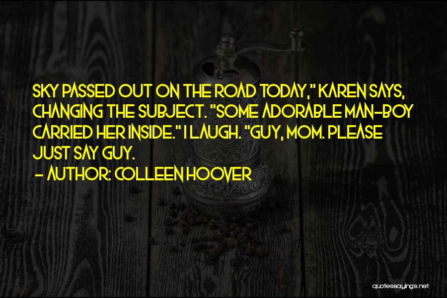 Colleen Hoover Quotes: Sky Passed Out On The Road Today, Karen Says, Changing The Subject. Some Adorable Man-boy Carried Her Inside. I Laugh.