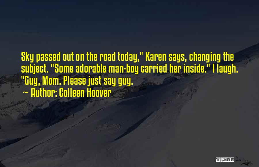 Colleen Hoover Quotes: Sky Passed Out On The Road Today, Karen Says, Changing The Subject. Some Adorable Man-boy Carried Her Inside. I Laugh.