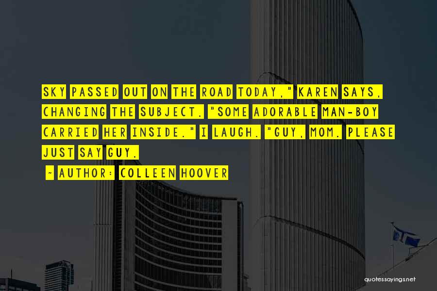 Colleen Hoover Quotes: Sky Passed Out On The Road Today, Karen Says, Changing The Subject. Some Adorable Man-boy Carried Her Inside. I Laugh.