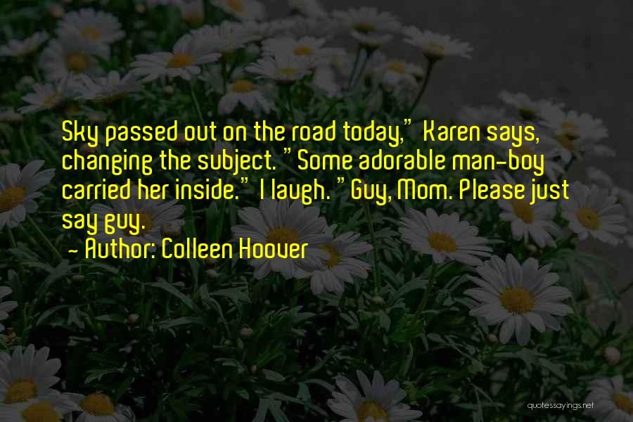 Colleen Hoover Quotes: Sky Passed Out On The Road Today, Karen Says, Changing The Subject. Some Adorable Man-boy Carried Her Inside. I Laugh.