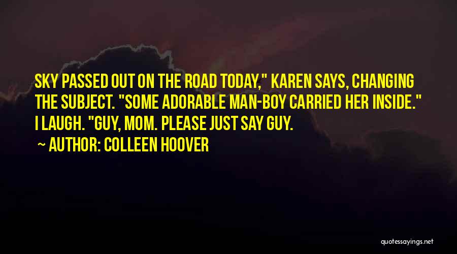 Colleen Hoover Quotes: Sky Passed Out On The Road Today, Karen Says, Changing The Subject. Some Adorable Man-boy Carried Her Inside. I Laugh.