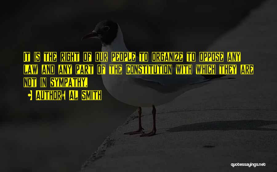 Al Smith Quotes: It Is The Right Of Our People To Organize To Oppose Any Law And Any Part Of The Constitution With