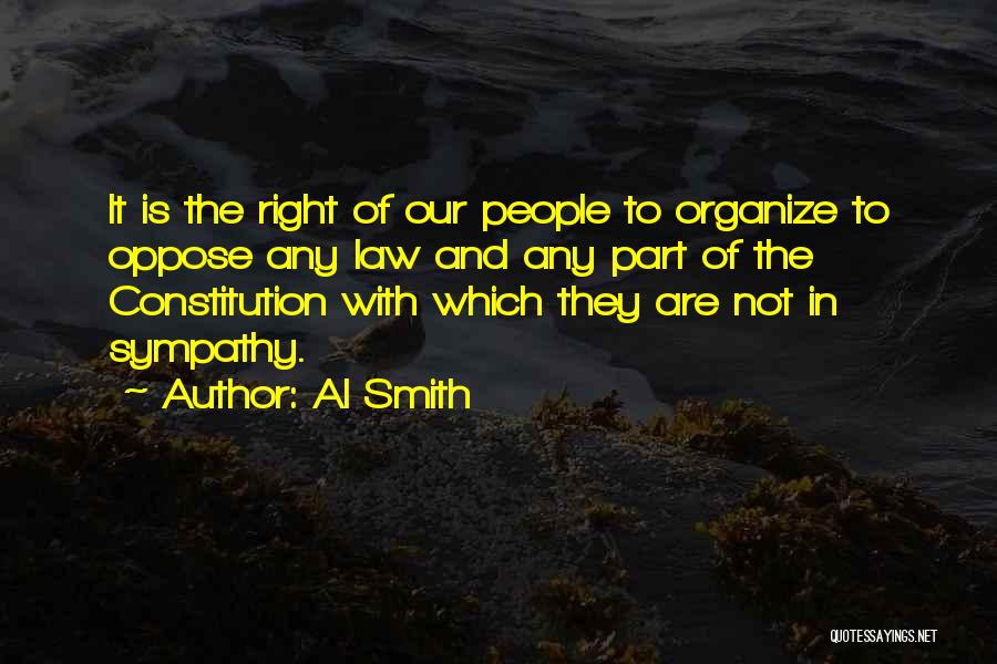 Al Smith Quotes: It Is The Right Of Our People To Organize To Oppose Any Law And Any Part Of The Constitution With