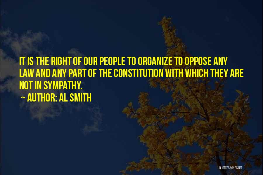 Al Smith Quotes: It Is The Right Of Our People To Organize To Oppose Any Law And Any Part Of The Constitution With