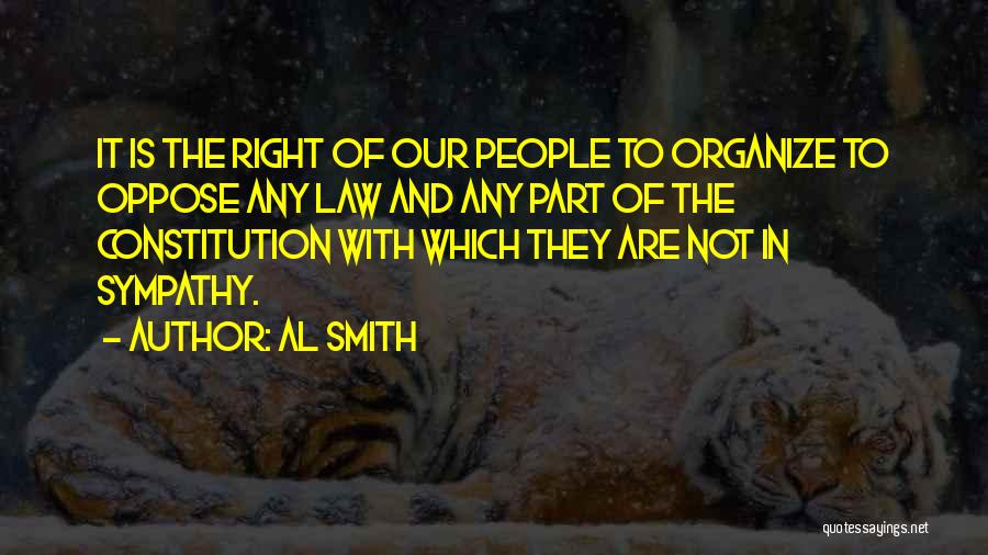 Al Smith Quotes: It Is The Right Of Our People To Organize To Oppose Any Law And Any Part Of The Constitution With