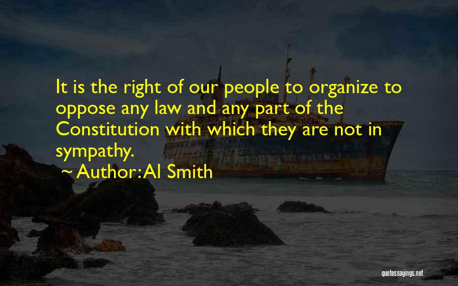 Al Smith Quotes: It Is The Right Of Our People To Organize To Oppose Any Law And Any Part Of The Constitution With