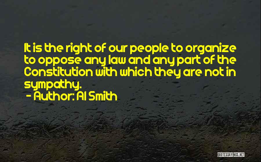 Al Smith Quotes: It Is The Right Of Our People To Organize To Oppose Any Law And Any Part Of The Constitution With