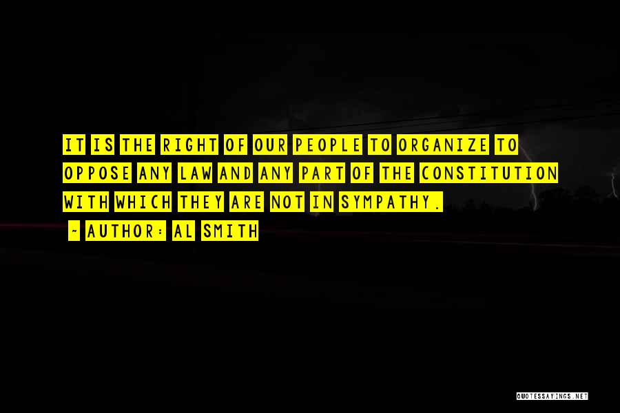 Al Smith Quotes: It Is The Right Of Our People To Organize To Oppose Any Law And Any Part Of The Constitution With