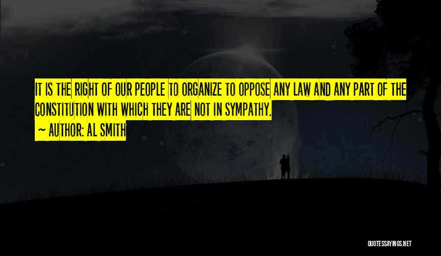 Al Smith Quotes: It Is The Right Of Our People To Organize To Oppose Any Law And Any Part Of The Constitution With