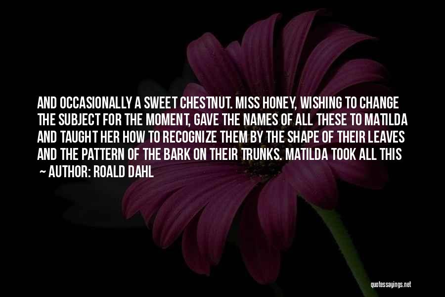 Roald Dahl Quotes: And Occasionally A Sweet Chestnut. Miss Honey, Wishing To Change The Subject For The Moment, Gave The Names Of All