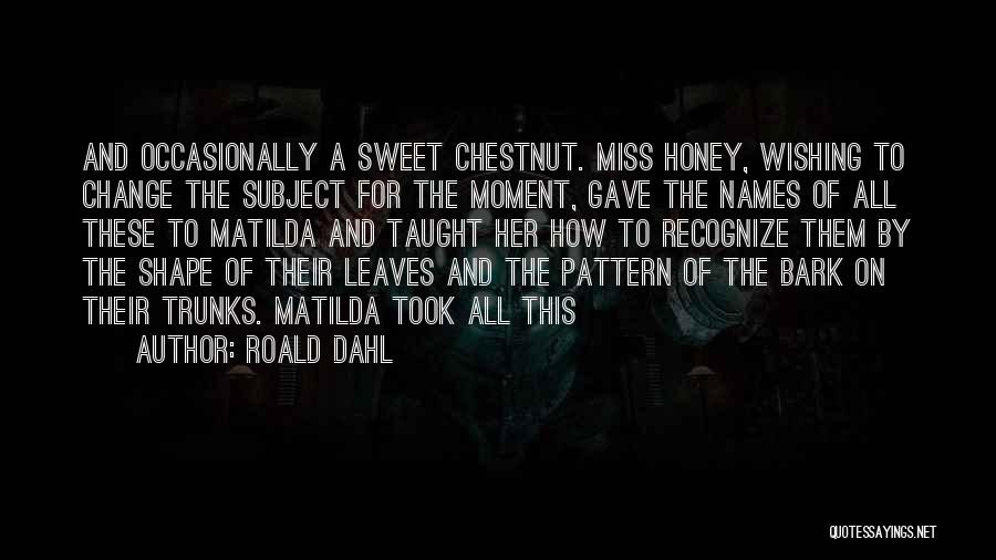 Roald Dahl Quotes: And Occasionally A Sweet Chestnut. Miss Honey, Wishing To Change The Subject For The Moment, Gave The Names Of All