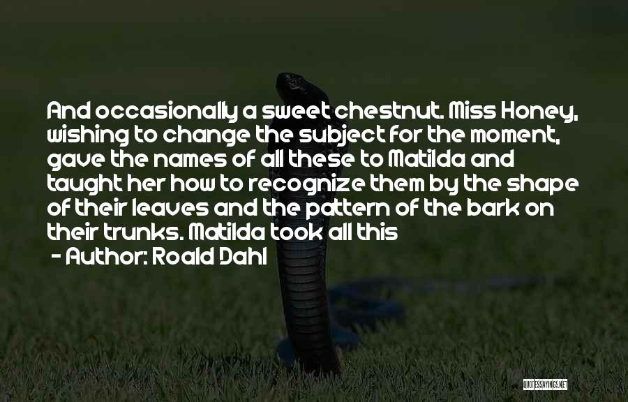 Roald Dahl Quotes: And Occasionally A Sweet Chestnut. Miss Honey, Wishing To Change The Subject For The Moment, Gave The Names Of All