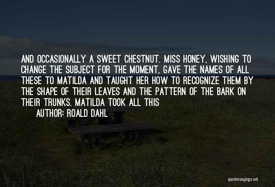 Roald Dahl Quotes: And Occasionally A Sweet Chestnut. Miss Honey, Wishing To Change The Subject For The Moment, Gave The Names Of All