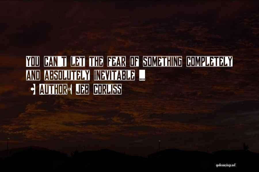 Jeb Corliss Quotes: You Can't Let The Fear Of Something Completely And Absolutely Inevitable ...