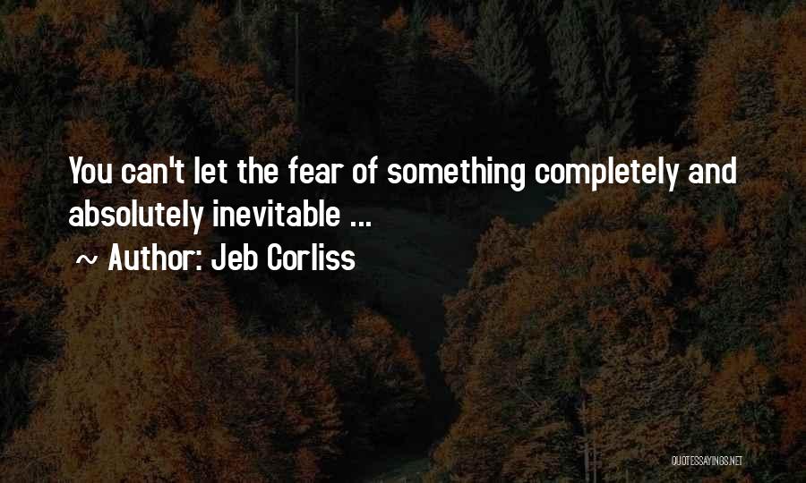 Jeb Corliss Quotes: You Can't Let The Fear Of Something Completely And Absolutely Inevitable ...