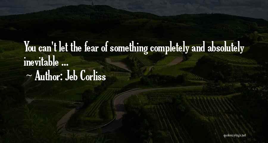 Jeb Corliss Quotes: You Can't Let The Fear Of Something Completely And Absolutely Inevitable ...