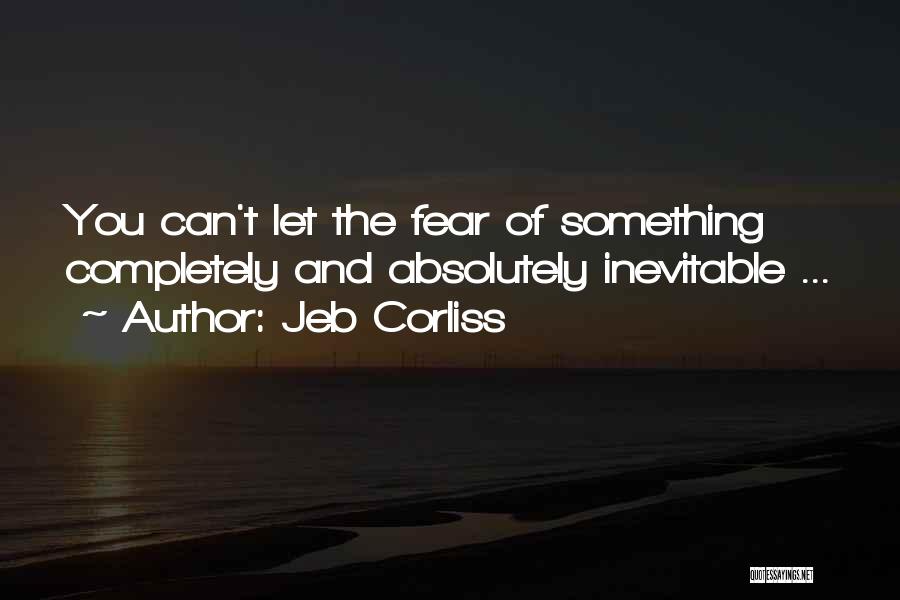 Jeb Corliss Quotes: You Can't Let The Fear Of Something Completely And Absolutely Inevitable ...