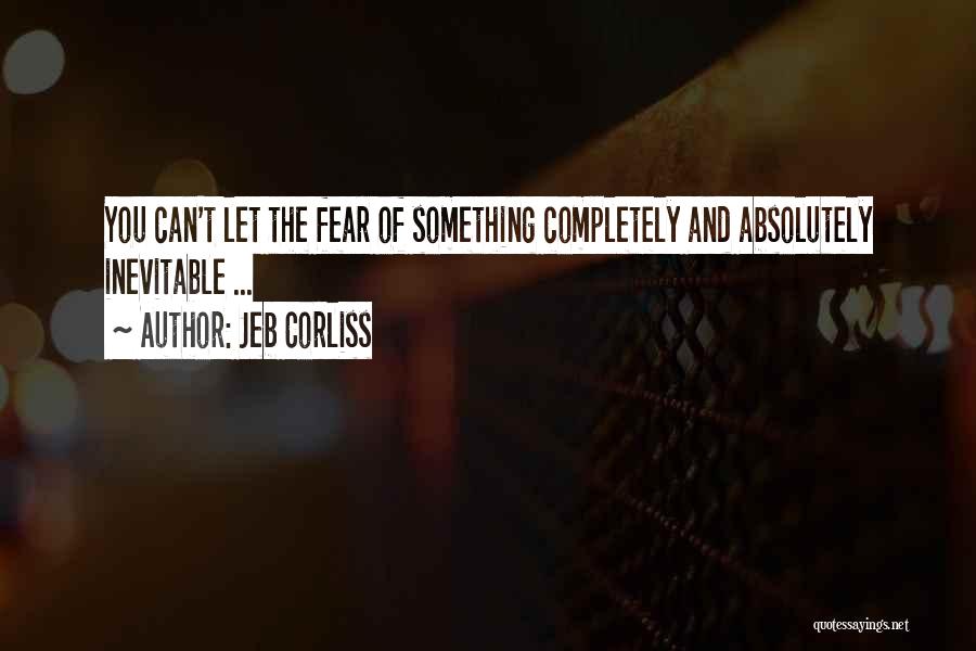 Jeb Corliss Quotes: You Can't Let The Fear Of Something Completely And Absolutely Inevitable ...