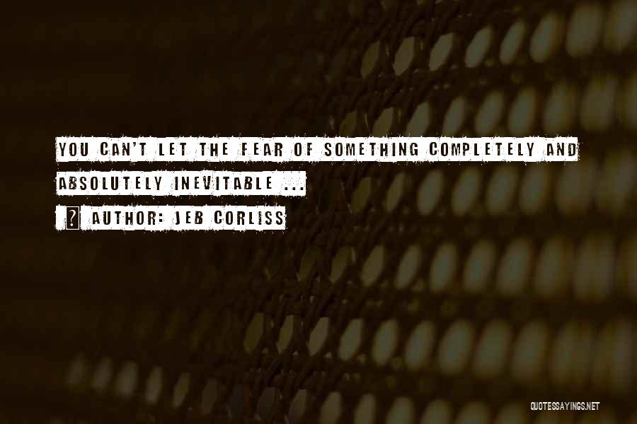 Jeb Corliss Quotes: You Can't Let The Fear Of Something Completely And Absolutely Inevitable ...