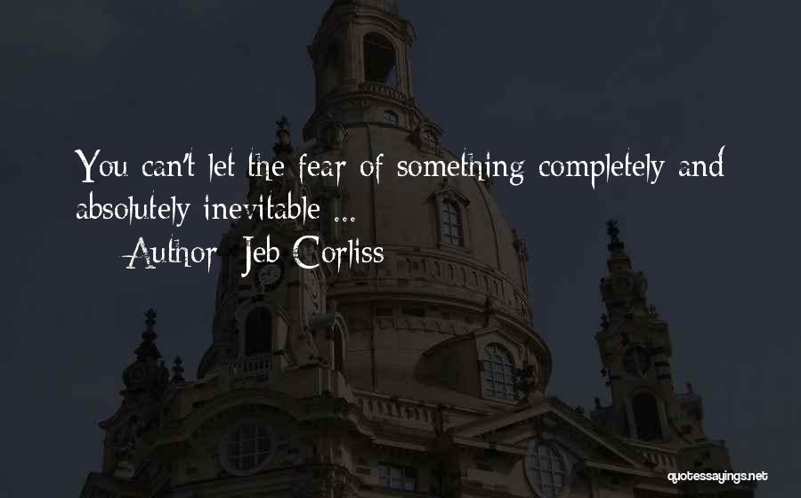 Jeb Corliss Quotes: You Can't Let The Fear Of Something Completely And Absolutely Inevitable ...