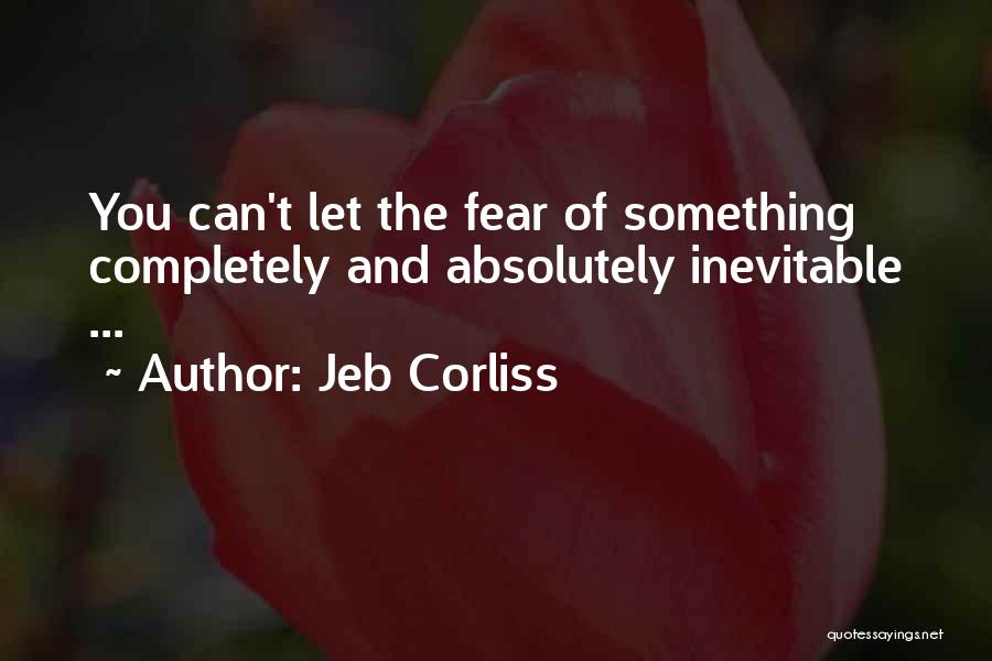 Jeb Corliss Quotes: You Can't Let The Fear Of Something Completely And Absolutely Inevitable ...