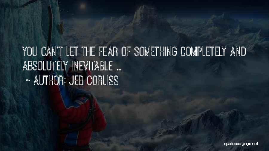 Jeb Corliss Quotes: You Can't Let The Fear Of Something Completely And Absolutely Inevitable ...