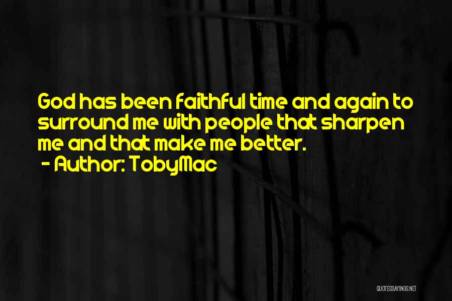 TobyMac Quotes: God Has Been Faithful Time And Again To Surround Me With People That Sharpen Me And That Make Me Better.