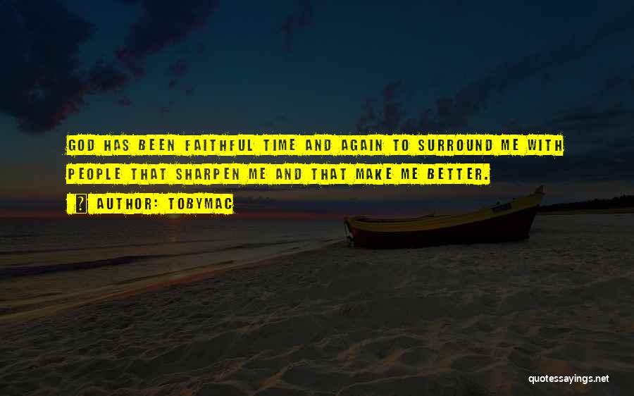 TobyMac Quotes: God Has Been Faithful Time And Again To Surround Me With People That Sharpen Me And That Make Me Better.