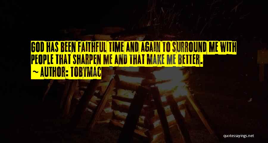 TobyMac Quotes: God Has Been Faithful Time And Again To Surround Me With People That Sharpen Me And That Make Me Better.