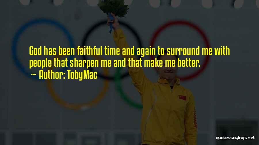 TobyMac Quotes: God Has Been Faithful Time And Again To Surround Me With People That Sharpen Me And That Make Me Better.