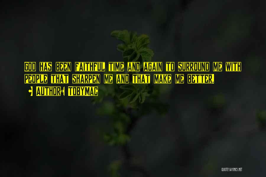TobyMac Quotes: God Has Been Faithful Time And Again To Surround Me With People That Sharpen Me And That Make Me Better.