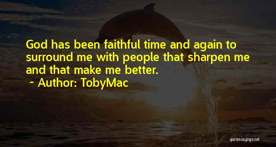 TobyMac Quotes: God Has Been Faithful Time And Again To Surround Me With People That Sharpen Me And That Make Me Better.