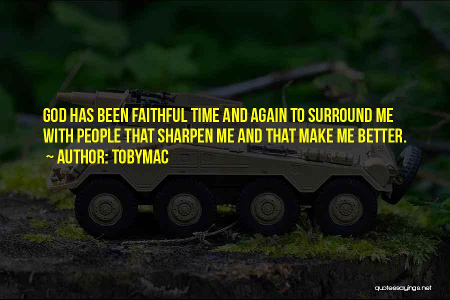 TobyMac Quotes: God Has Been Faithful Time And Again To Surround Me With People That Sharpen Me And That Make Me Better.