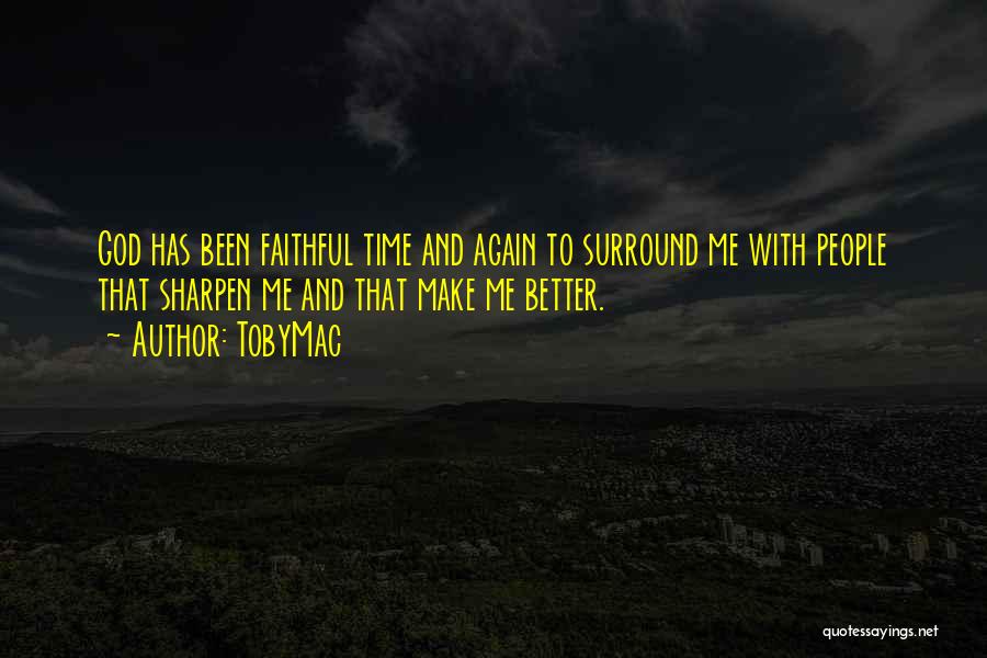 TobyMac Quotes: God Has Been Faithful Time And Again To Surround Me With People That Sharpen Me And That Make Me Better.