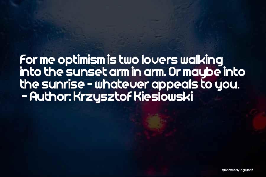 Krzysztof Kieslowski Quotes: For Me Optimism Is Two Lovers Walking Into The Sunset Arm In Arm. Or Maybe Into The Sunrise - Whatever