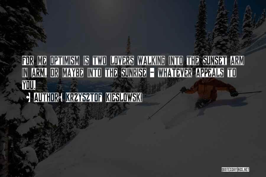 Krzysztof Kieslowski Quotes: For Me Optimism Is Two Lovers Walking Into The Sunset Arm In Arm. Or Maybe Into The Sunrise - Whatever