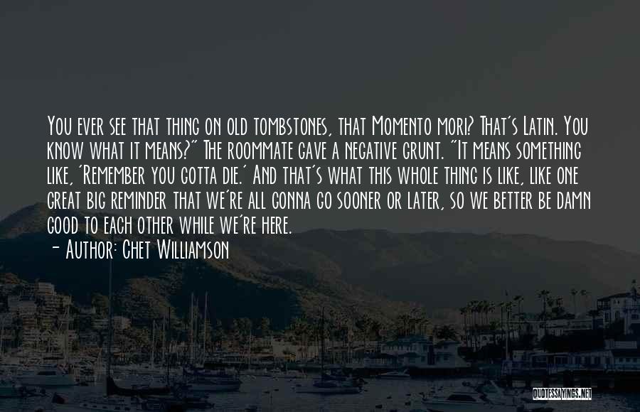 Chet Williamson Quotes: You Ever See That Thing On Old Tombstones, That Momento Mori? That's Latin. You Know What It Means? The Roommate