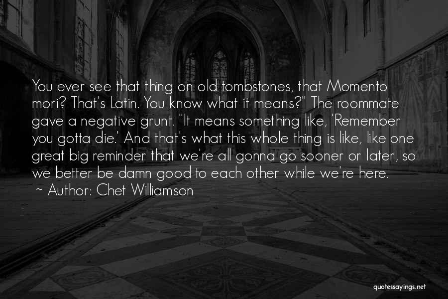 Chet Williamson Quotes: You Ever See That Thing On Old Tombstones, That Momento Mori? That's Latin. You Know What It Means? The Roommate