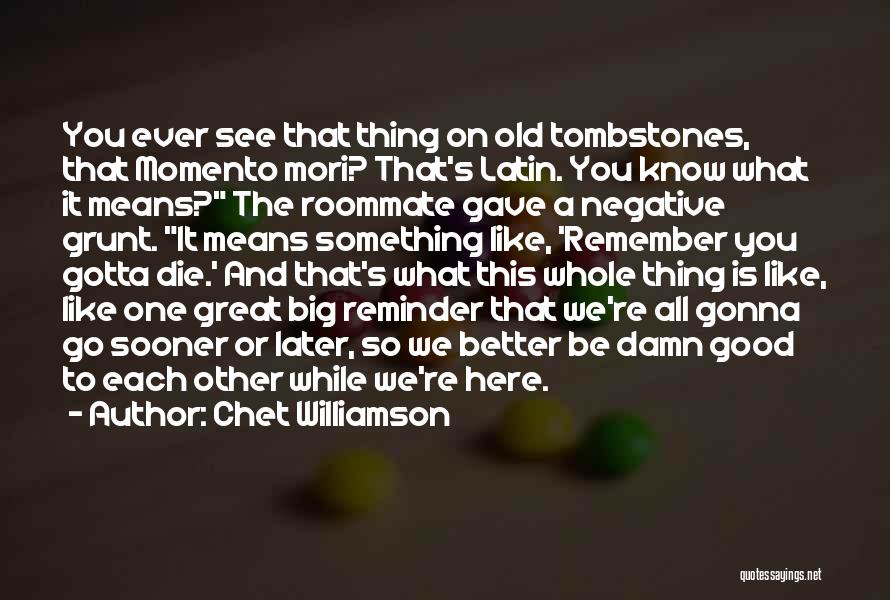 Chet Williamson Quotes: You Ever See That Thing On Old Tombstones, That Momento Mori? That's Latin. You Know What It Means? The Roommate