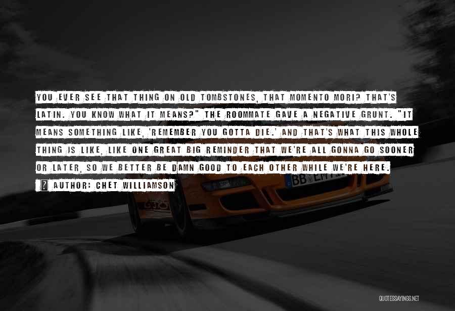 Chet Williamson Quotes: You Ever See That Thing On Old Tombstones, That Momento Mori? That's Latin. You Know What It Means? The Roommate