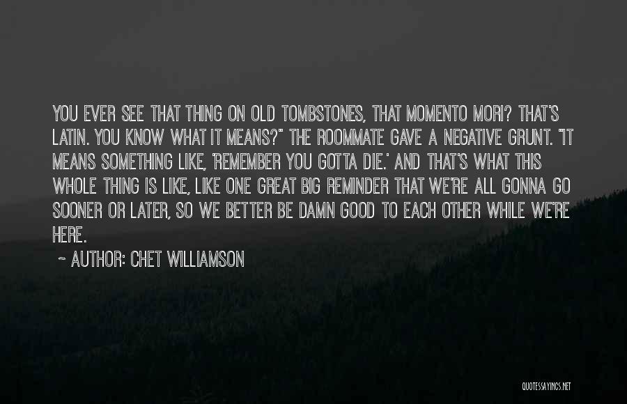 Chet Williamson Quotes: You Ever See That Thing On Old Tombstones, That Momento Mori? That's Latin. You Know What It Means? The Roommate