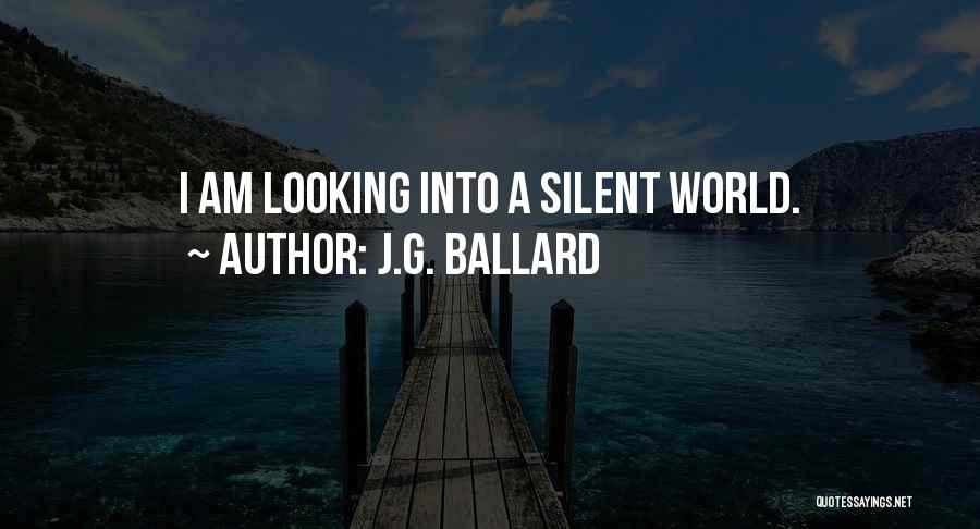 J.G. Ballard Quotes: I Am Looking Into A Silent World.