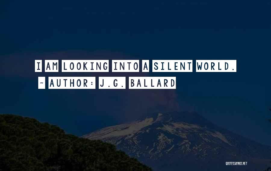J.G. Ballard Quotes: I Am Looking Into A Silent World.